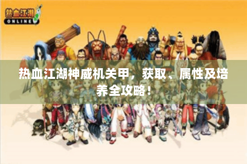 热血江湖神威机关甲，获取、属性及培养全攻略！