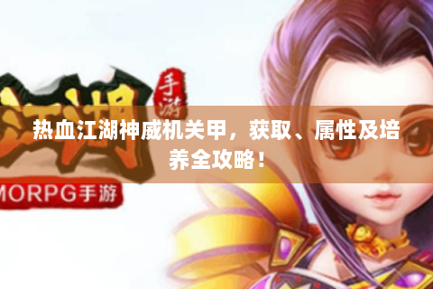 热血江湖神威机关甲，获取、属性及培养全攻略！