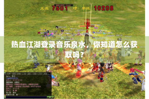热血江湖登录音乐泉水，你知道怎么获取吗？