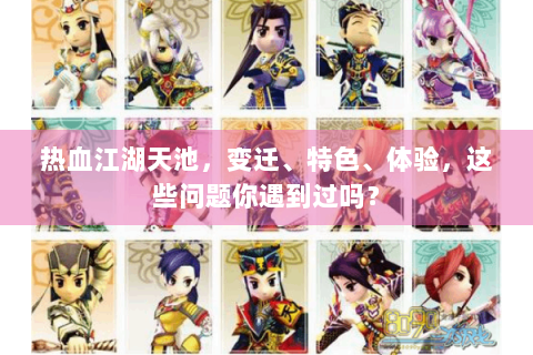 热血江湖天池，变迁、特色、体验，这些问题你遇到过吗？