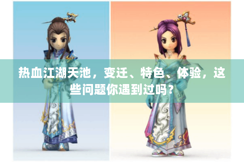 热血江湖天池，变迁、特色、体验，这些问题你遇到过吗？