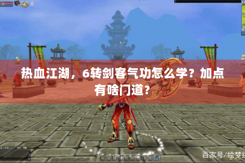 热血江湖，6转剑客气功怎么学？加点有啥门道？
