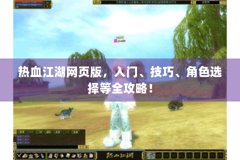 热血江湖网页版，入门、技巧、角色选择等全攻略！