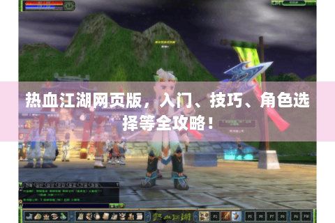 热血江湖网页版，入门、技巧、角色选择等全攻略！