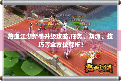热血江湖新手升级攻略,任务、帮派、技巧等全方位解析！