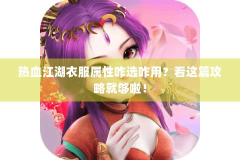 热血江湖衣服属性咋选咋用？看这篇攻略就够啦！