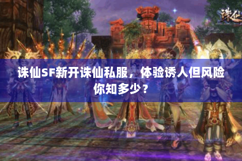 诛仙SF新开诛仙私服，体验诱人但风险你知多少？