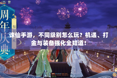 诛仙手游，不同级别怎么玩？机遇、打金与装备强化全知道！