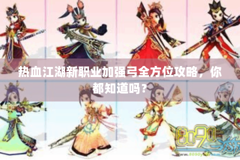 热血江湖新职业加强弓全方位攻略，你都知道吗？
