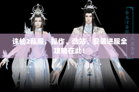 诛仙2私服，操作、选站、安装进服全攻略在此！