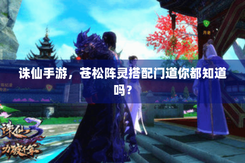 诛仙手游，苍松阵灵搭配门道你都知道吗？