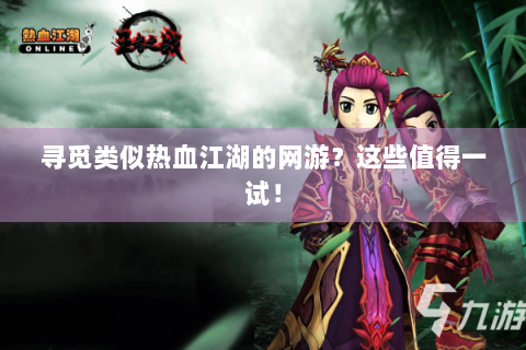 寻觅类似热血江湖的网游？这些值得一试！