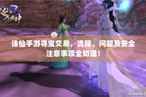 诛仙手游寻宝交易，流程、问题及安全注意事项全知道！