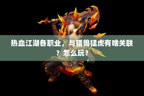 热血江湖各职业，与猎兽猛虎有啥关联？怎么玩？