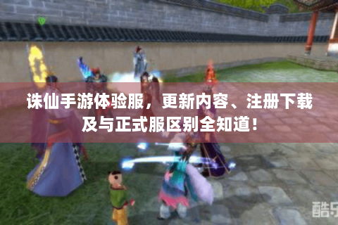 诛仙手游体验服，更新内容、注册下载及与正式服区别全知道！