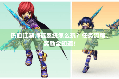 热血江湖师徒系统怎么玩？任务流程、奖励全知道！