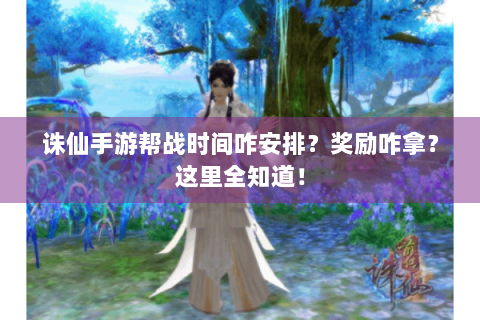 诛仙手游帮战时间咋安排？奖励咋拿？这里全知道！
