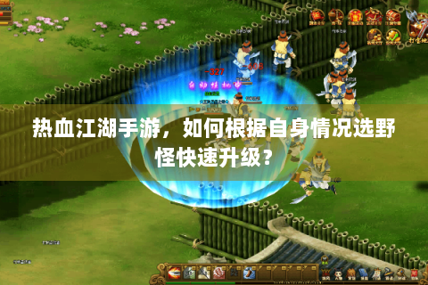 热血江湖手游，如何根据自身情况选野怪快速升级？