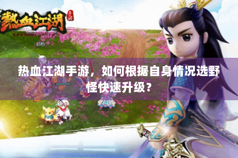 热血江湖手游，如何根据自身情况选野怪快速升级？