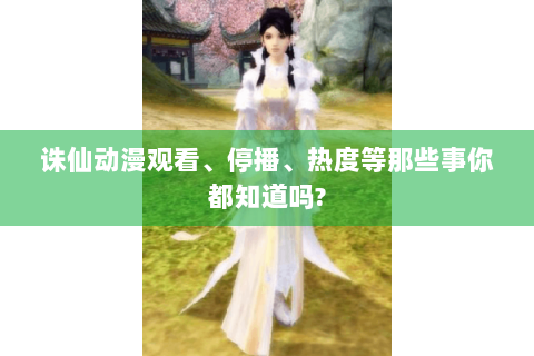 诛仙动漫观看、停播、热度等那些事你都知道吗?