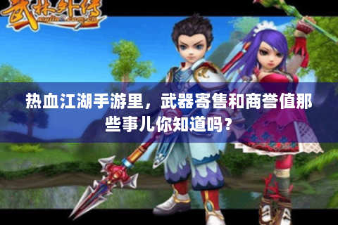 热血江湖手游里，武器寄售和商誉值那些事儿你知道吗？
