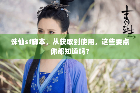 诛仙sf脚本，从获取到使用，这些要点你都知道吗？