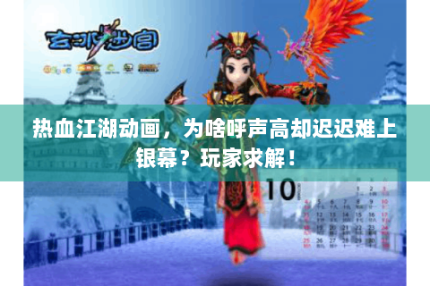 热血江湖动画，为啥呼声高却迟迟难上银幕？玩家求解！