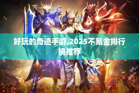 好玩的奇迹手游,2025不氪金排行榜推荐