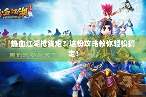 热血江湖抢线难？这份攻略教你轻松搞定！