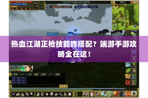热血江湖正枪技能咋搭配？端游手游攻略全在这！