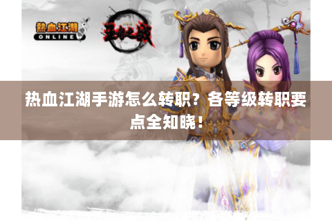 热血江湖手游怎么转职？各等级转职要点全知晓！