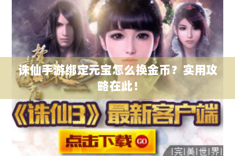 诛仙手游绑定元宝怎么换金币？实用攻略在此！