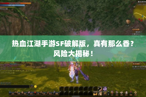 热血江湖手游SF破解版，真有那么香？风险大揭秘！