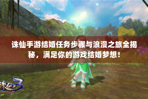 诛仙手游结婚任务步骤与浪漫之旅全揭秘，满足你的游戏结婚梦想！