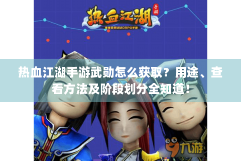 热血江湖手游武勋怎么获取？用途、查看方法及阶段划分全知道！