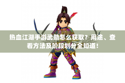 热血江湖手游武勋怎么获取？用途、查看方法及阶段划分全知道！