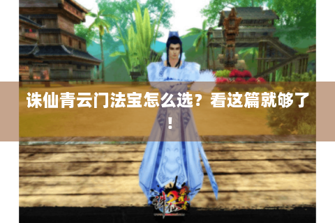 诛仙青云门法宝怎么选？看这篇就够了！
