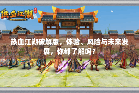 热血江湖破解版，体验、风险与未来发展，你都了解吗？