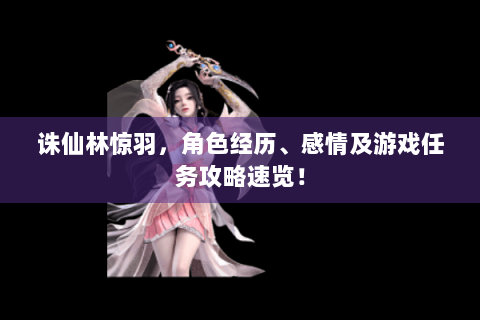 诛仙林惊羽，角色经历、感情及游戏任务攻略速览！