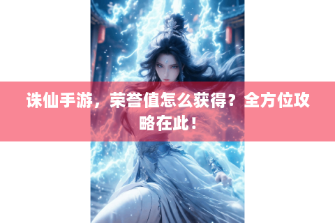 诛仙手游，荣誉值怎么获得？全方位攻略在此！