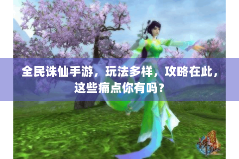 全民诛仙手游，玩法多样，攻略在此，这些痛点你有吗？