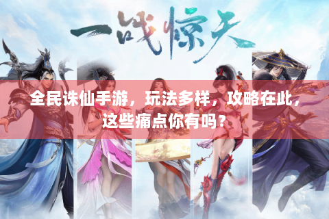 全民诛仙手游，玩法多样，攻略在此，这些痛点你有吗？