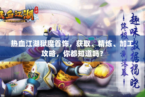 热血江湖狱魔首饰，获取、精炼、加工攻略，你都知道吗？