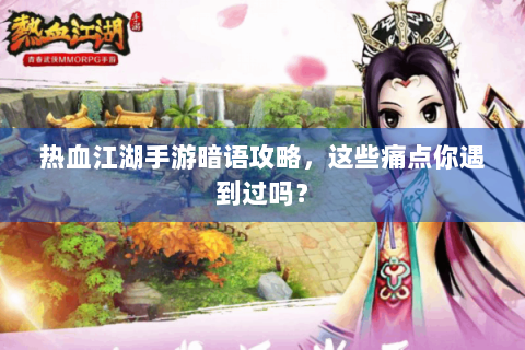 热血江湖手游暗语攻略，这些痛点你遇到过吗？