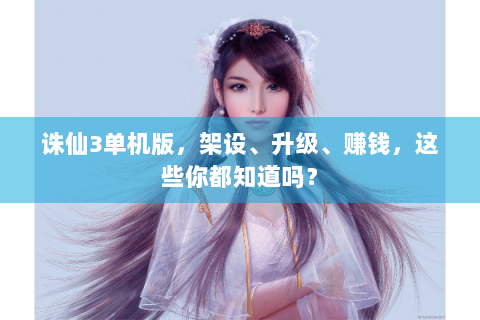 诛仙3单机版，架设、升级、赚钱，这些你都知道吗？