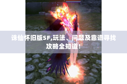 诛仙怀旧版SF,玩法、问题及靠谱寻找攻略全知道！