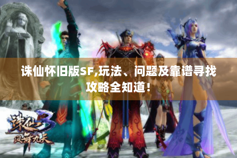 诛仙怀旧版SF,玩法、问题及靠谱寻找攻略全知道！