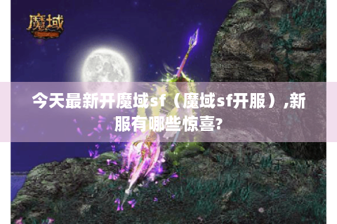 今天最新开魔域sf（魔域sf开服）,新服有哪些惊喜?