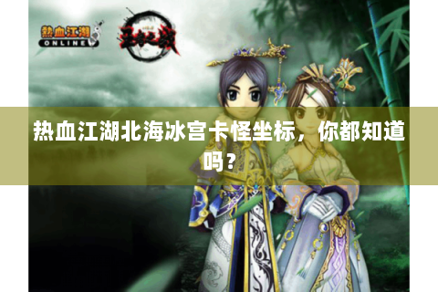 热血江湖北海冰宫卡怪坐标，你都知道吗？