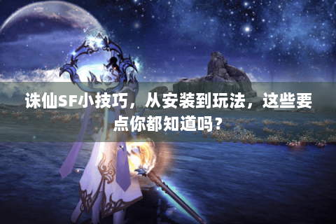 诛仙SF小技巧，从安装到玩法，这些要点你都知道吗？